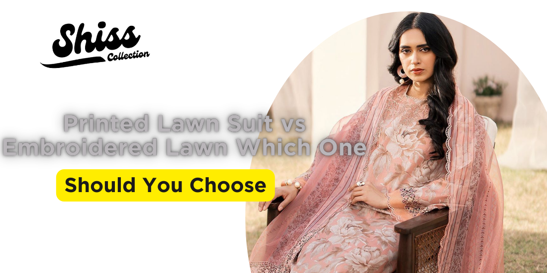 Printed Lawn Suit vs. Embroidered Lawn: Which One Should You Choose