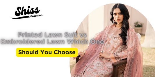 Printed Lawn Suit vs. Embroidered Lawn: Which One Should You Choose