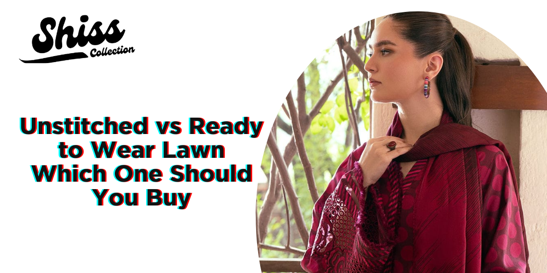 Unstitched vs. Ready-to-Wear Lawn: Which One Should You Buy