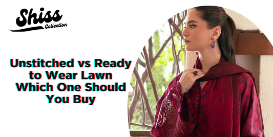 Unstitched vs. Ready-to-Wear Lawn: Which One Should You Buy