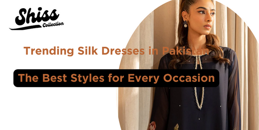 Trending Silk Dresses in Pakistan: The Best Styles for Every Occasion